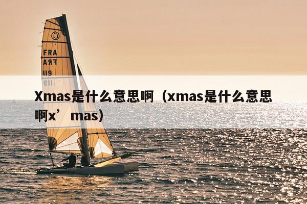 Xmas是什么意思啊（xmas是什么意思啊x’mas）