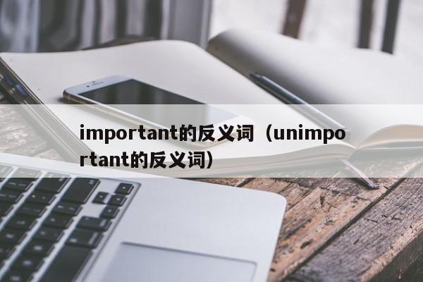 important的反义词（unimportant的反义词）