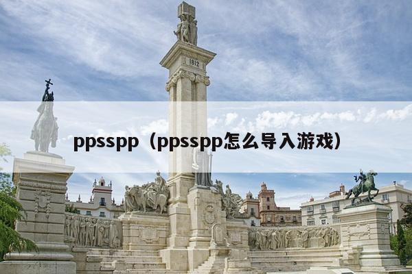 ppsspp（ppsspp怎么导入游戏）