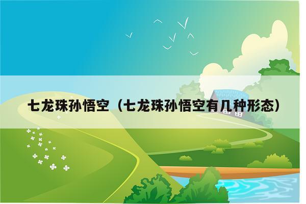 七龙珠孙悟空（七龙珠孙悟空有几种形态）