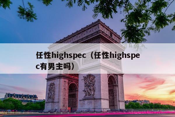 任性highspec（任性highspec有男主吗）