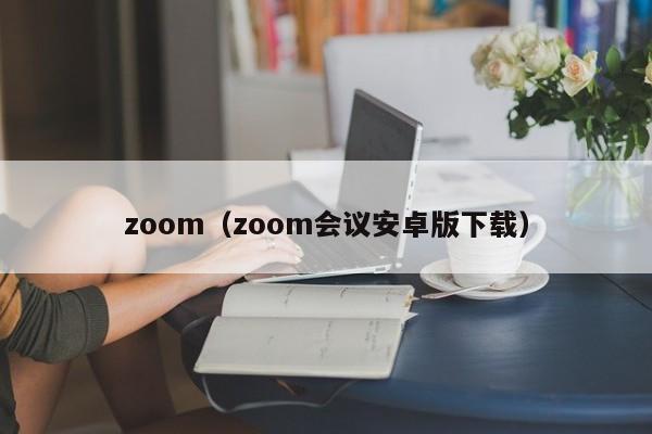 zoom（zoom会议安卓版下载）