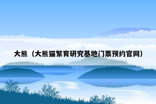 大熊（大熊猫繁育研究基地门票预约官网）