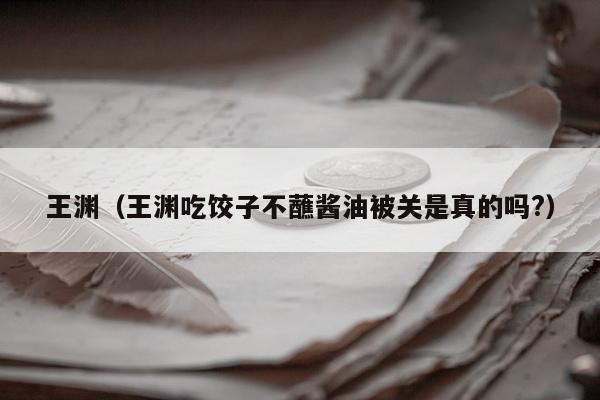 王渊（王渊吃饺子不蘸酱油被关是真的吗?）