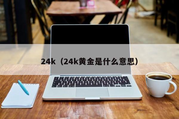 24k（24k黄金是什么意思）