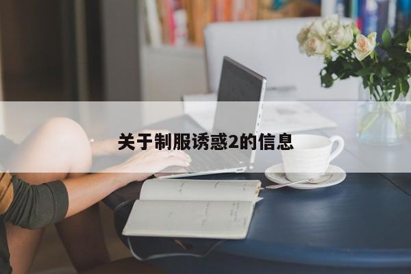 关于制服诱惑2的信息