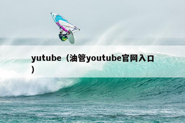 yutube（油管youtube官网入口）