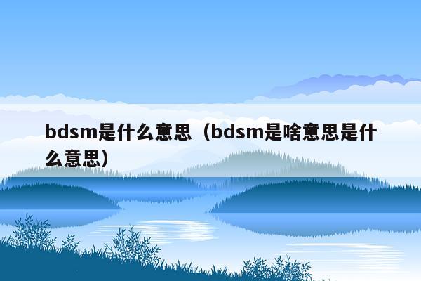 bdsm是什么意思（bdsm是啥意思是什么意思）