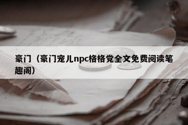 豪门（豪门宠儿npc格格党全文免费阅读笔趣阁）