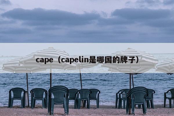 cape（capelin是哪国的牌子）