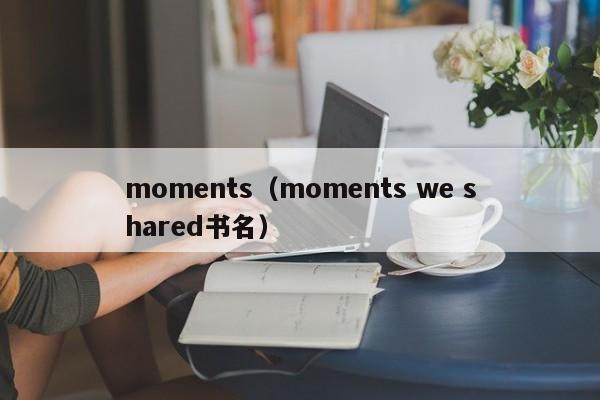 moments（moments we shared书名）