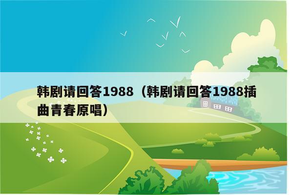 韩剧请回答1988（韩剧请回答1988插曲青春原唱）