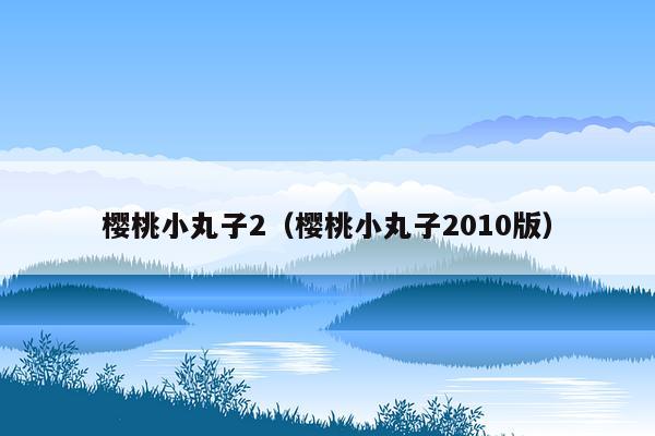 樱桃小丸子2（樱桃小丸子2010版）