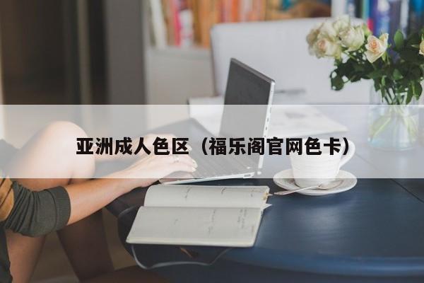 亚洲成人色区（福乐阁官网色卡）