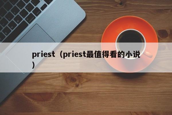 priest（priest最值得看的小说）