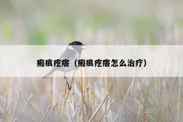 瘢痕疙瘩（瘢痕疙瘩怎么治疗）