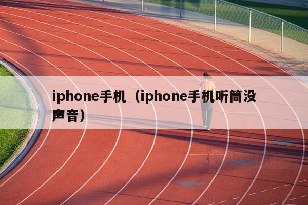 iphone手机（iphone手机听筒没声音）